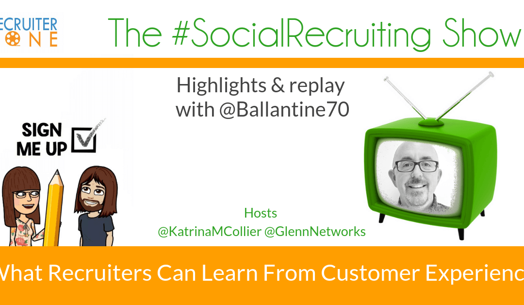 What Recruiters Can Learn From Customer Experience | @Ballantine70 on The #SocialRecruiting Show