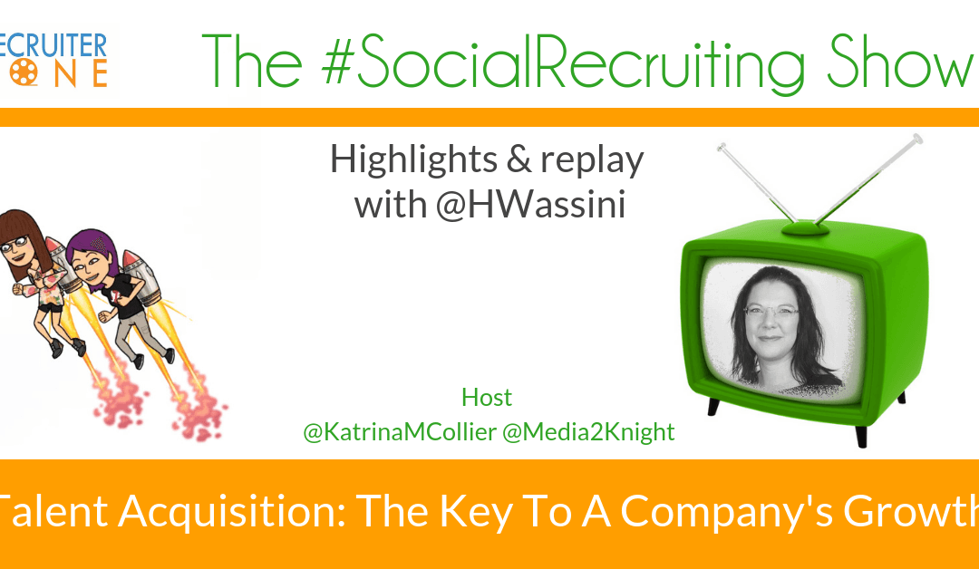 Talent Acquisition: Key To Company’s Growth | @HWassini | The #SocialRecruiting Show