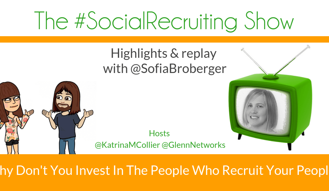 Invest In The People Who Recruit Your People | @SofiaBroberger on The #SocialRecruiting Show